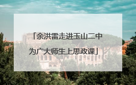 余洪雷走进玉山二中为广大师生上思政课