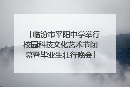 临汾市平阳中学举行校园科技文化艺术节闭幕暨毕业生壮行晚会