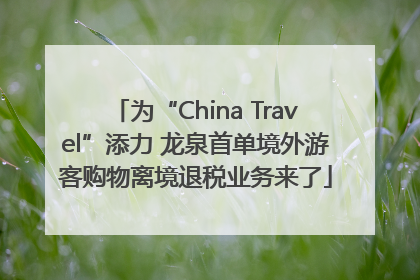 为“China Travel”添力 龙泉首单境外游客购物离境退税业务来了
