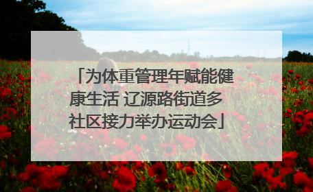 为体重管理年赋能健康生活 辽源路街道多社区接力举办运动会
