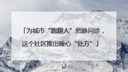 为城市“跑腿人”把脉问诊，这个社区推出暖心“处方”