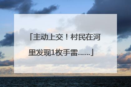主动上交！村民在河里发现1枚手雷……
