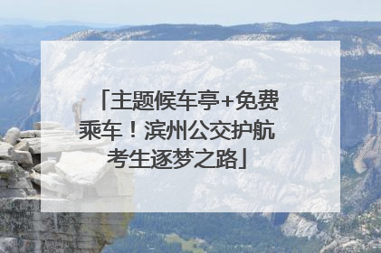 主题候车亭+免费乘车！滨州公交护航考生逐梦之路