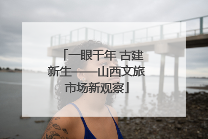 一眼千年 古建新生——山西文旅市场新观察