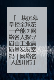 一块屏幕掌控全球第一产能？网络名人探寻眉山工业高质量发展密码｜网络名人四川行