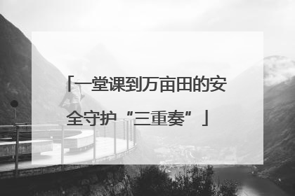 一堂课到万亩田的安全守护“三重奏”