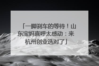 一脚刹车的等待！山东宝妈直呼太感动：来杭州创业选对了