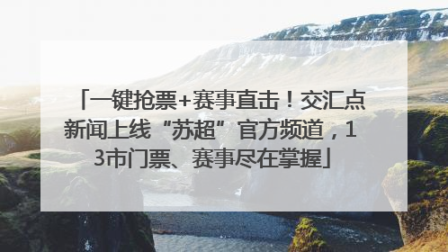 一键抢票+赛事直击！交汇点新闻上线“苏超”官方频道，13市门票、赛事尽在掌握
