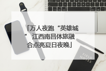 万人夜跑“英雄城” 江西南昌体旅融合点亮夏日夜晚