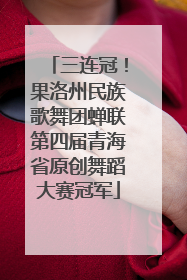 三连冠！果洛州民族歌舞团蝉联第四届青海省原创舞蹈大赛冠军
