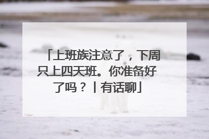 上班族注意了，下周只上四天班。你准备好了吗？丨有话聊