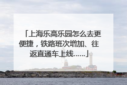 上海乐高乐园怎么去更便捷，铁路班次增加、往返直通车上线……