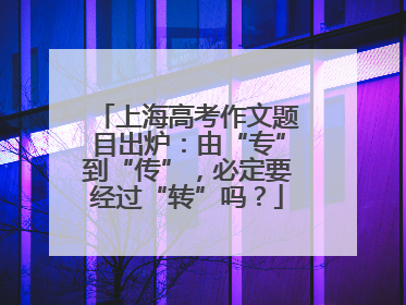 上海高考作文题目出炉：由“专”到“传”，必定要经过“转”吗？