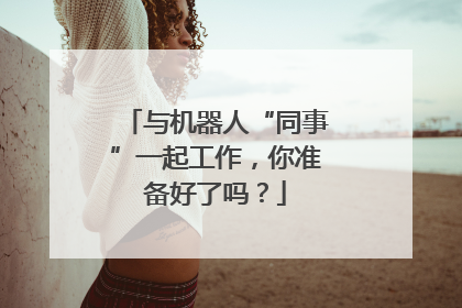 与机器人“同事”一起工作，你准备好了吗？