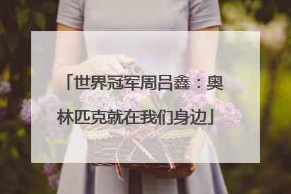 世界冠军周吕鑫：奥林匹克就在我们身边