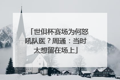 世俱杯赛场为何怒吼队医？周通：当时太想留在场上