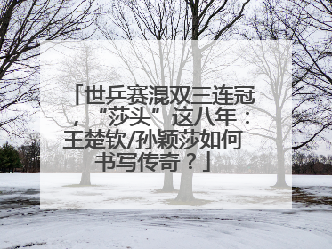 世乒赛混双三连冠，“莎头”这八年：王楚钦/孙颖莎如何书写传奇？