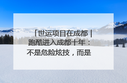世运项目在成都｜跑酷进入成都十年：不是危险炫技，而是教会人自救