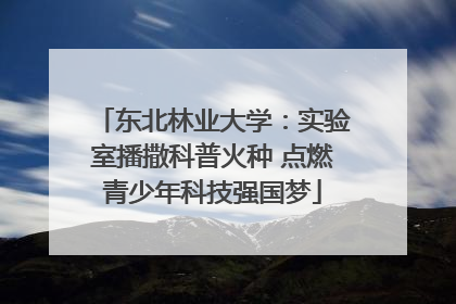 东北林业大学：实验室播撒科普火种 点燃青少年科技强国梦