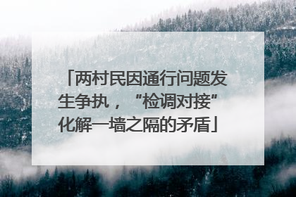 两村民因通行问题发生争执，“检调对接”化解一墙之隔的矛盾