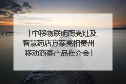 中移物联明厨亮灶及智慧药店方案亮相贵州移动商客产品推介会