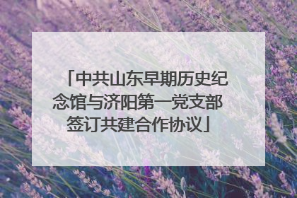 中共山东早期历史纪念馆与济阳第一党支部签订共建合作协议