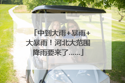 中到大雨+暴雨+大暴雨！河北大范围降雨要来了……