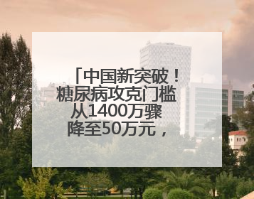 中国新突破！糖尿病攻克门槛从1400万骤降至50万元，5亿人迎新生