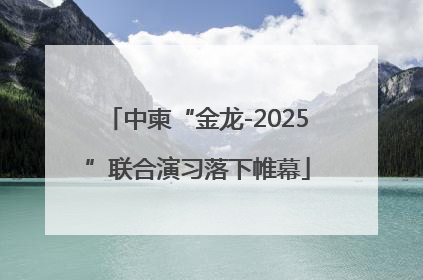 中柬“金龙-2025”联合演习落下帷幕