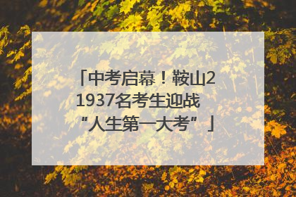 中考启幕！鞍山21937名考生迎战“人生第一大考”