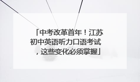 中考改革首年！江苏初中英语听力口语考试，这些变化必须掌握