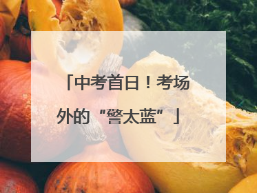 中考首日！考场外的“警太蓝”