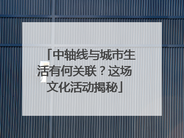 中轴线与城市生活有何关联？这场文化活动揭秘