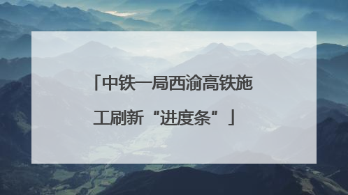 中铁一局西渝高铁施工刷新“进度条”