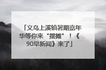 义乌上溪镇暑期嘉年华等你来“摆摊”！《90早新闻》来了