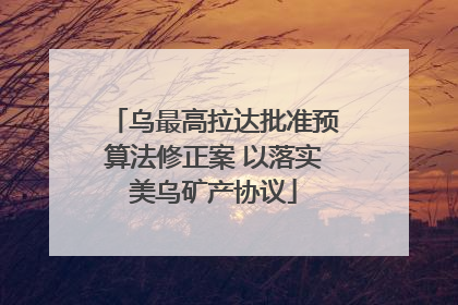 乌最高拉达批准预算法修正案 以落实美乌矿产协议
