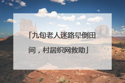 九旬老人迷路晕倒田间，村居织网救助