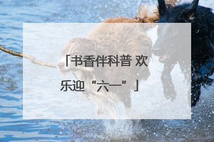 书香伴科普 欢乐迎“六一”
