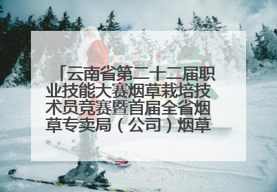 云南省第二十二届职业技能大赛烟草栽培技术员竞赛暨首届全省烟草专卖局（公司）烟草栽培技术职业技能竞赛在学院举办