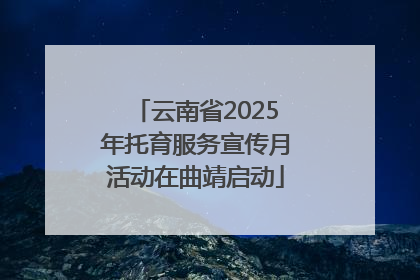 云南省2025年托育服务宣传月活动在曲靖启动