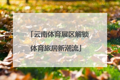 云南体育展区解锁体育旅居新潮流