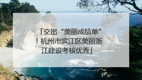 交出“美丽成绩单”！杭州市滨江区美丽浙江建设考核优秀
