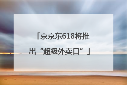 京京东618将推出“超级外卖日”
