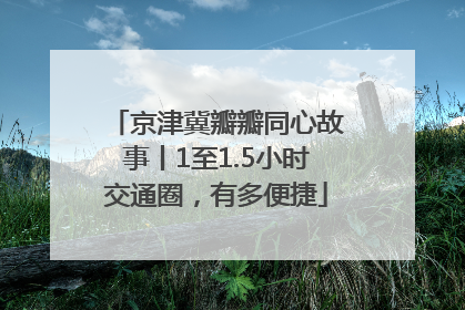 京津冀瓣瓣同心故事丨1至1.5小时交通圈，有多便捷