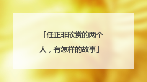 任正非欣赏的两个人，有怎样的故事