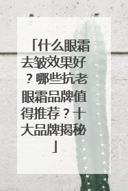 什么眼霜去皱效果好？哪些抗老眼霜品牌值得推荐？十大品牌揭秘
