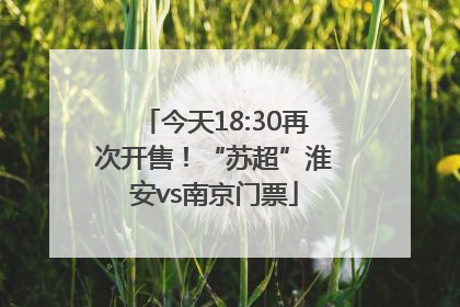 今天18:30再次开售！“苏超”淮安vs南京门票