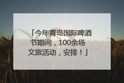 今年青岛国际啤酒节期间，100余场文旅活动，安排！