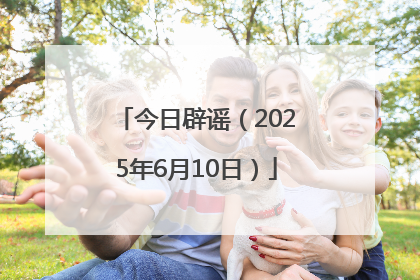 今日辟谣（2025年6月10日）