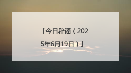 今日辟谣（2025年6月19日）